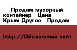 Продам мусорный контейнер › Цена ­ 6 000 - Крым Другое » Продам   